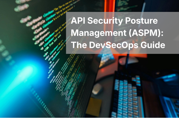 API Security Posture Management (ASPM): The DevSecOps Guide